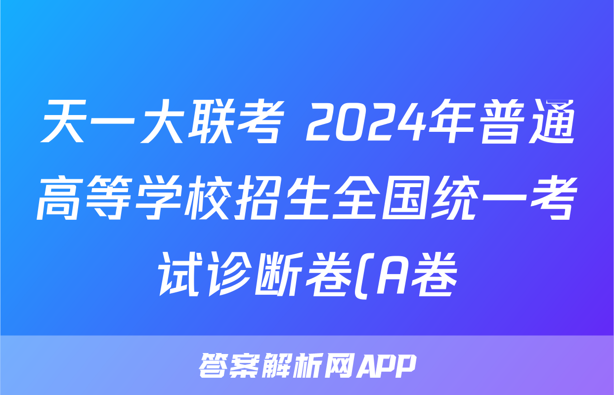 天一大联考 2024年普通高等学校招生全国统一考试诊断卷(A卷)试卷答案试题(历史)